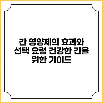 간 영양제의 효과와 선택 요령: 건강한 간을 위한 가이드
