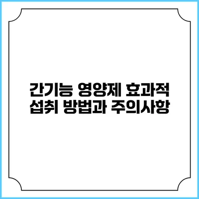 간기능 영양제: 효과적 섭취 방법과 주의사항