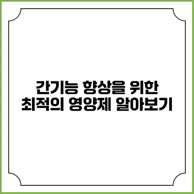 간기능 향상을 위한 최적의 영양제 알아보기