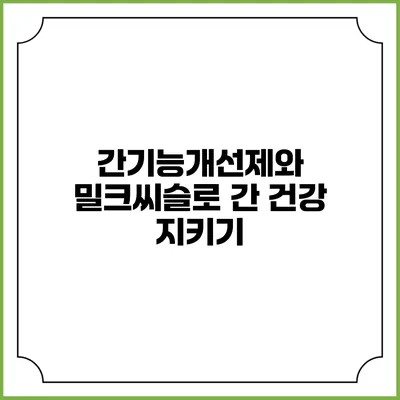 간기능개선제와 밀크씨슬로 간 건강 지키기