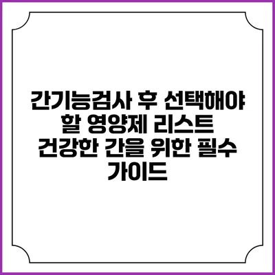 간기능검사 후 선택해야 할 영양제 리스트: 건강한 간을 위한 필수 가이드