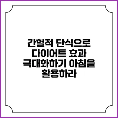 간헐적 단식으로 다이어트 효과 극대화하기: 아침을 활용하라