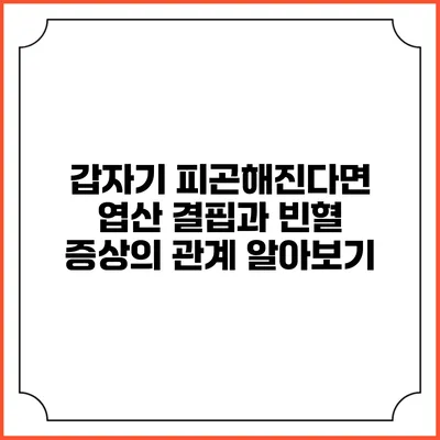 갑자기 피곤해진다면? 엽산 결핍과 빈혈 증상의 관계 알아보기