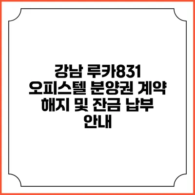 강남 루카831 오피스텔 분양권 계약 해지 및 잔금 납부 안내
