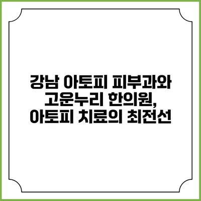 강남 아토피 피부과와 고운누리 한의원, 아토피 치료의 최전선