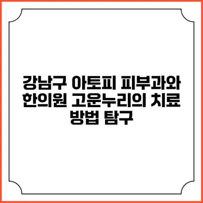 강남구 아토피 피부과와 한의원 고운누리의 치료 방법 탐구