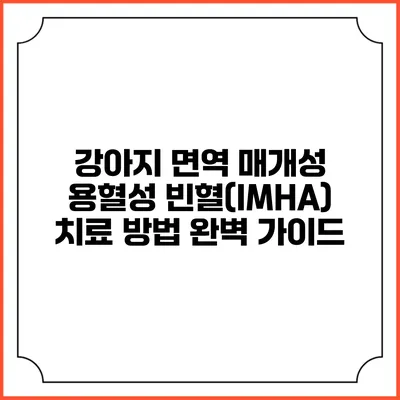 강아지 면역 매개성 용혈성 빈혈(IMHA) 치료 방법 완벽 가이드