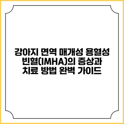강아지 면역 매개성 용혈성 빈혈(IMHA)의 증상과 치료 방법 완벽 가이드