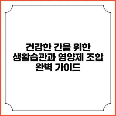 건강한 간을 위한 생활습관과 영양제 조합 완벽 가이드