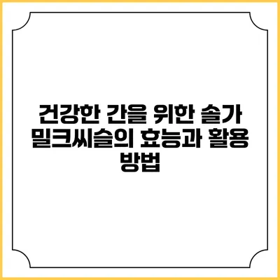 건강한 간을 위한 솔가 밀크씨슬의 효능과 활용 방법
