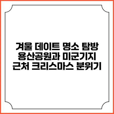 겨울 데이트 명소 탐방: 용산공원과 미군기지 근처 크리스마스 분위기