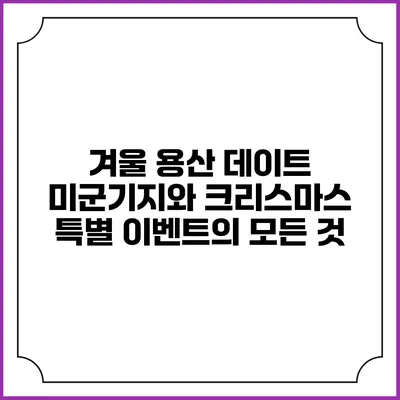 겨울 용산 데이트: 미군기지와 크리스마스 특별 이벤트의 모든 것