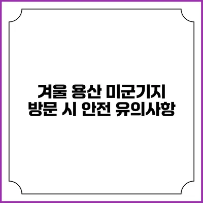 겨울 용산 미군기지 방문 시 안전 유의사항