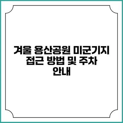 겨울 용산공원 미군기지 접근 방법 및 주차 안내