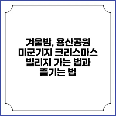 겨울밤, 용산공원 미군기지 크리스마스 빌리지 가는 법과 즐기는 법