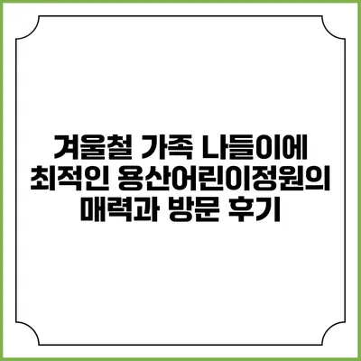 겨울철 가족 나들이에 최적인 용산어린이정원의 매력과 방문 후기