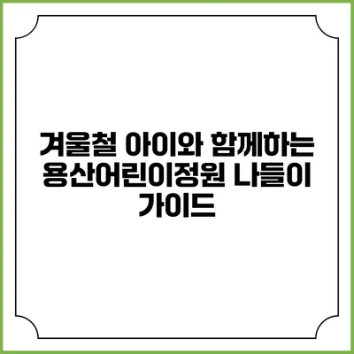겨울철 아이와 함께하는 용산어린이정원 나들이 가이드