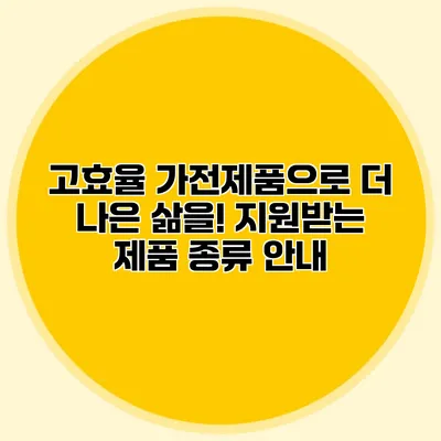 고효율 가전제품으로 더 나은 삶을! 지원받는 제품 종류 안내