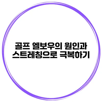 골프 엘보우의 원인과 스트레칭으로 극복하기
