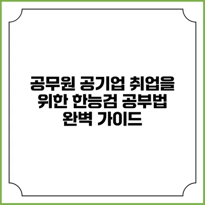 공무원 공기업 취업을 위한 한능검 공부법 완벽 가이드