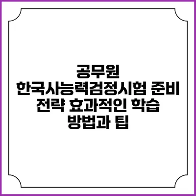 공무원 한국사능력검정시험 준비 전략: 효과적인 학습 방법과 팁