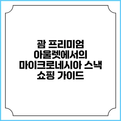 괌 프리미엄 아울렛에서의 마이크로네시아 스낵 쇼핑 가이드