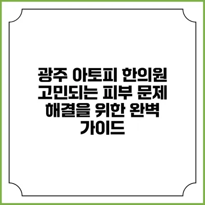 광주 아토피 한의원: 고민되는 피부 문제 해결을 위한 완벽 가이드
