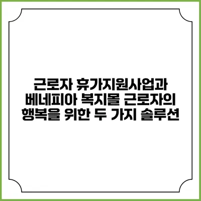 근로자 휴가지원사업과 베네피아 복지몰: 근로자의 행복을 위한 두 가지 솔루션