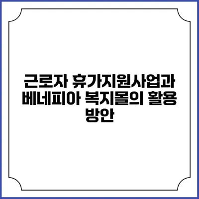 근로자 휴가지원사업과 베네피아 복지몰의 활용 방안