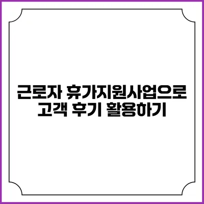 근로자 휴가지원사업으로 고객 후기 활용하기