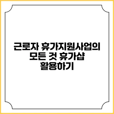 근로자 휴가지원사업의 모든 것: 휴가샵 활용하기