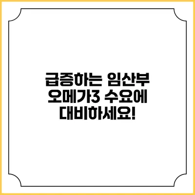 급증하는 임산부 오메가3 수요에 대비하세요!