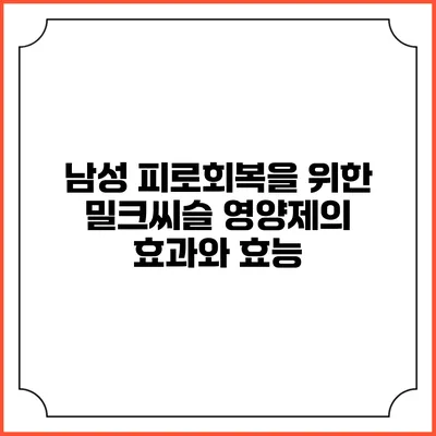 남성 피로회복을 위한 밀크씨슬 영양제의 효과와 효능