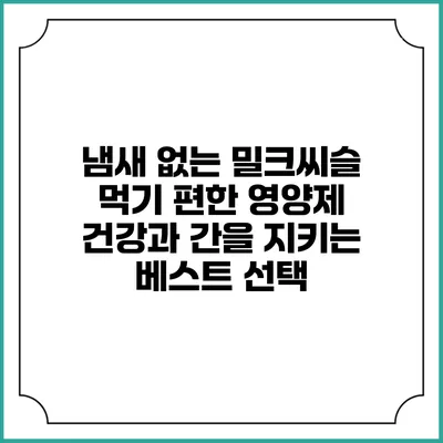 냄새 없는 밀크씨슬 먹기 편한 영양제: 건강과 간을 지키는 베스트 선택