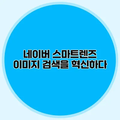네이버 스마트렌즈: 이미지 검색을 혁신하다