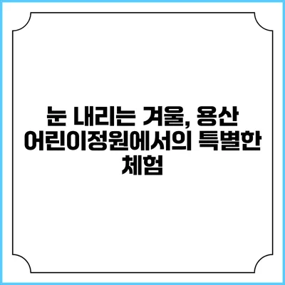 눈 내리는 겨울, 용산 어린이정원에서의 특별한 체험