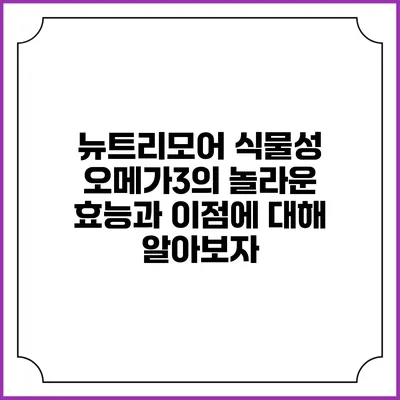 뉴트리모어 식물성 오메가3의 놀라운 효능과 이점에 대해 알아보자