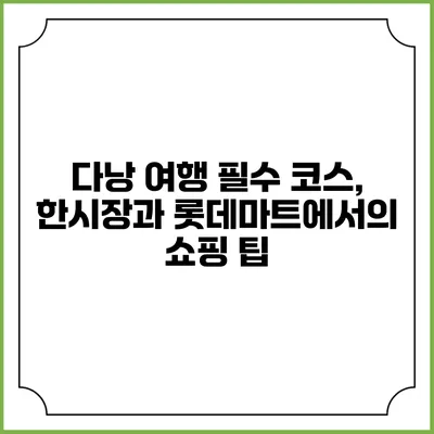 다낭 여행 필수 코스, 한시장과 롯데마트에서의 쇼핑 팁