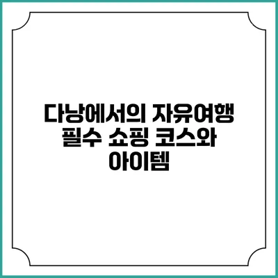 다낭에서의 자유여행 필수 쇼핑 코스와 아이템