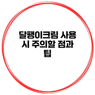 달팽이크림 사용 시 주의할 점과 팁