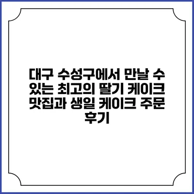 대구 수성구에서 만날 수 있는 최고의 딸기 케이크 맛집과 생일 케이크 주문 후기