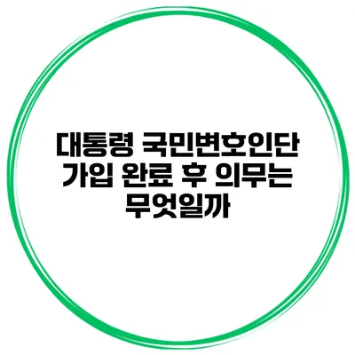 대통령 국민변호인단 가입 완료 후 의무는 무엇일까?