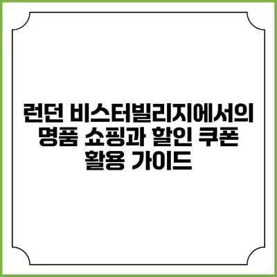 런던 비스터빌리지에서의 명품 쇼핑과 할인 쿠폰 활용 가이드