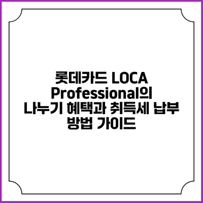 롯데카드 LOCA Professional의 나누기 혜택과 취득세 납부 방법 가이드
