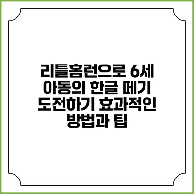 리틀홈런으로 6세 아동의 한글 떼기 도전하기: 효과적인 방법과 팁