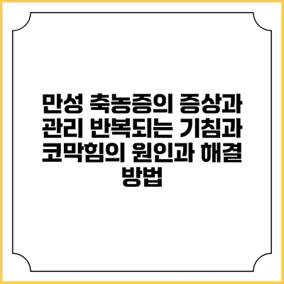 만성 축농증의 증상과 관리: 반복되는 기침과 코막힘의 원인과 해결 방법