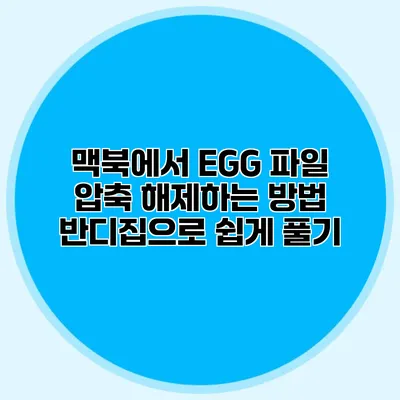 맥북에서 EGG 파일 압축 해제하는 방법: 반디집으로 쉽게 풀기