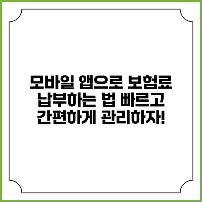 모바일 앱으로 보험료 납부하는 법: 빠르고 간편하게 관리하자!