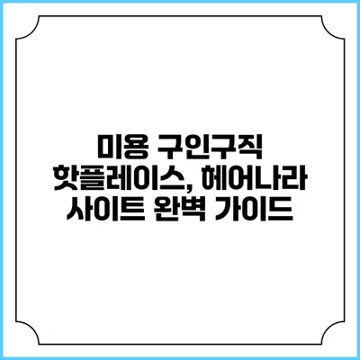 미용 구인구직 핫플레이스, 헤어나라 사이트 완벽 가이드