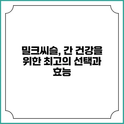 밀크씨슬, 간 건강을 위한 최고의 선택과 효능